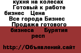 кухня на колесах -Готовый к работе бизнес › Цена ­ 1 300 000 - Все города Бизнес » Продажа готового бизнеса   . Бурятия респ.